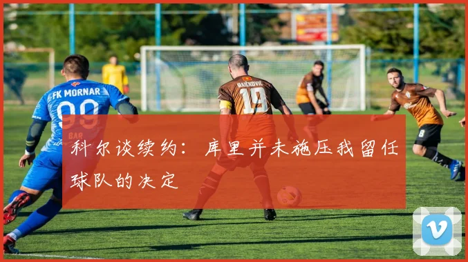 科尔谈续约：库里并未施压我留任球队的决定