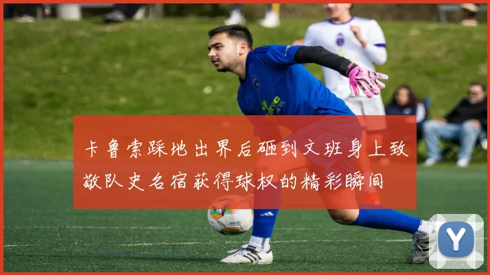 卡鲁索踩地出界后砸到文班身上致敬队史名宿获得球权的精彩瞬间